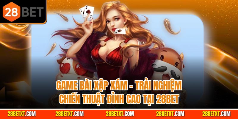 Game bài xập xám - Trải nghiệm chiến thuật đỉnh cao tại 28bet
