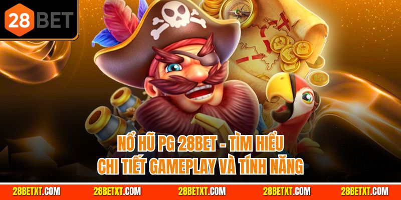 Nổ hũ PG 28bet - Tìm hiểu chi tiết gameplay và tính năng